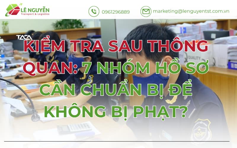 KIỂM TRA SAU THÔNG QUAN: 7 NHÓM HỒ SƠ CẦN CHUẨN BỊ ĐỂ KHÔNG BỊ PHẠT?
