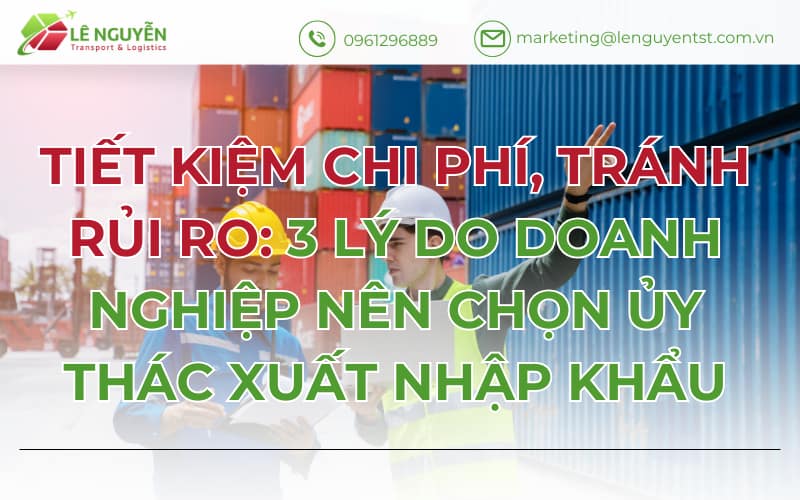 Tiết kiệm chi phí, tránh rủi ro: 3 lý do doanh nghiệp nên chọn ủy thác xuất nhập khẩu